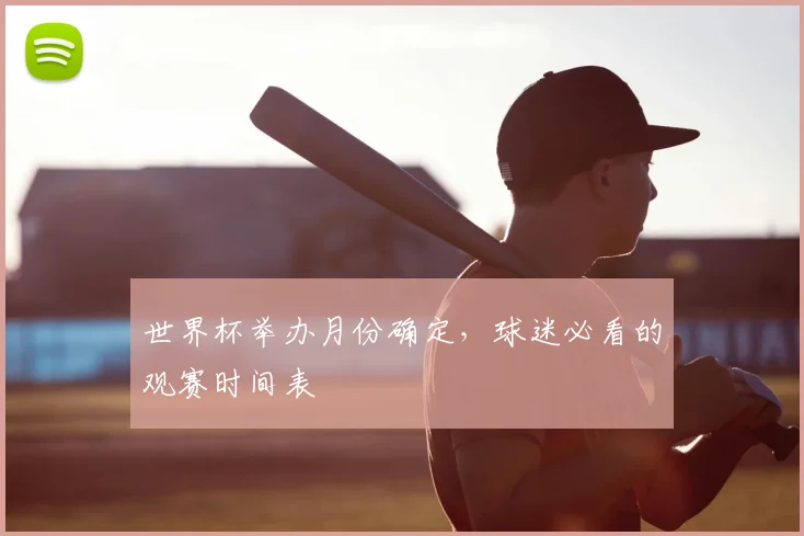 世界杯举办月份确定,球迷必看的观赛时间表