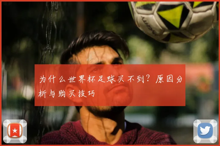 为什么世界杯足球买不到?原因分析与购买技巧