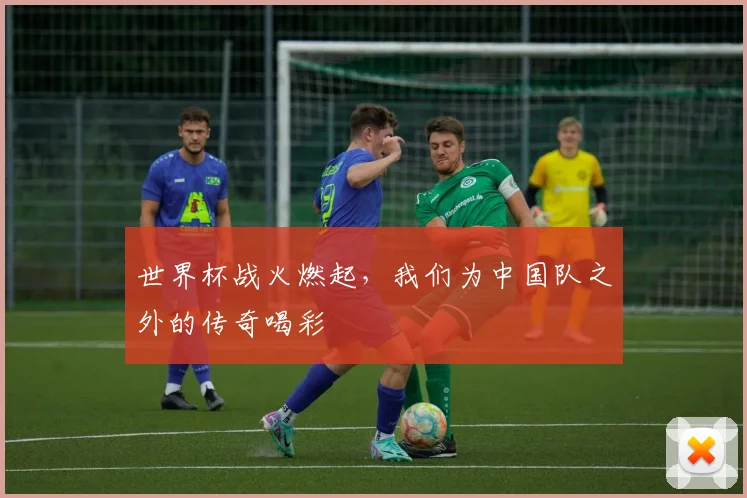世界杯战火燃起，我们为中国队之外的传奇喝彩