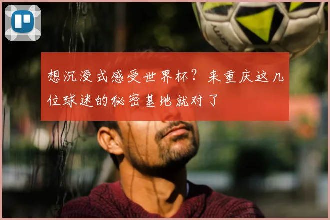 想沉浸式感受世界杯?来重庆这几位球迷的秘密基地就对了