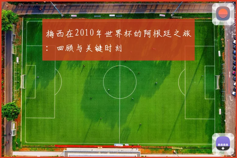 梅西在2010年世界杯的阿根廷之旅:回顾与关键时刻