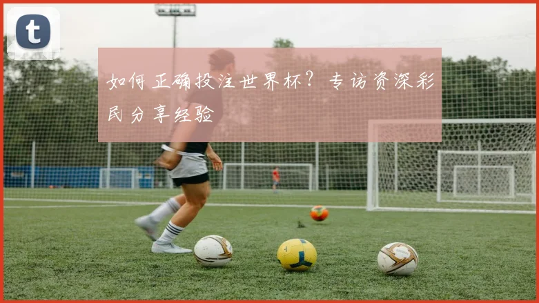 如何正确投注世界杯?专访资深彩民分享经验