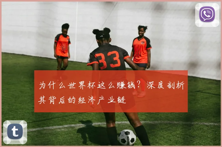 为什么世界杯这么赚钱?深度剖析其背后的经济产业链