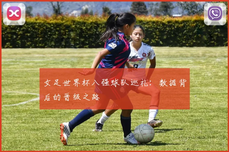 女足世界杯八强球队巡礼:数据背后的晋级之路