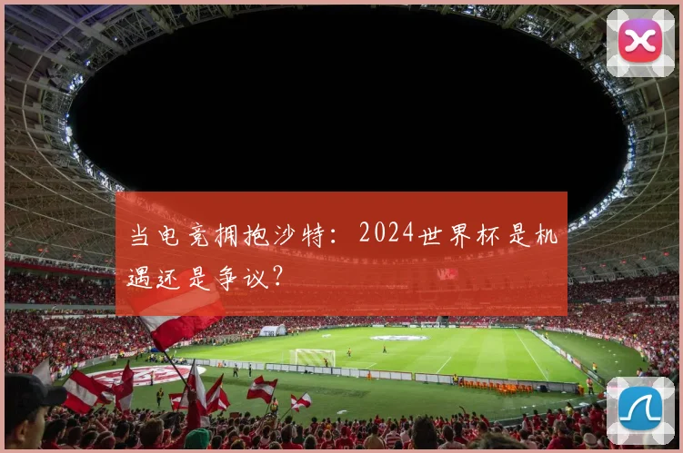 当电竞拥抱沙特:2024世界杯是机遇还是争议?