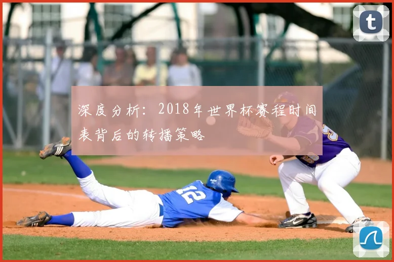 深度分析：2018年世界杯赛程时间表背后的转播策略