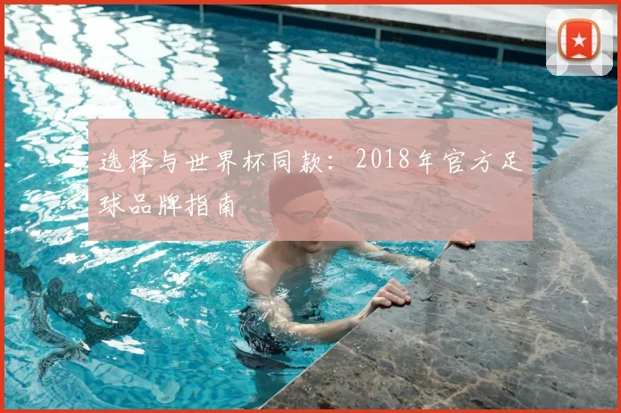 选择与世界杯同款:2018年官方足球品牌指南