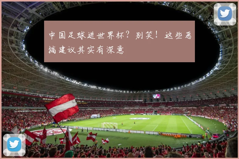 中国足球进世界杯?别笑!这些恶搞建议其实有深意