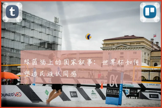 绿茵场上的国家叙事:世界杯如何塑造民族认同感