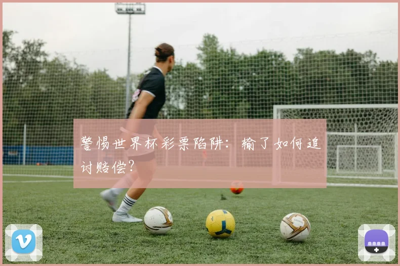 警惕世界杯彩票陷阱:输了如何追讨赔偿?