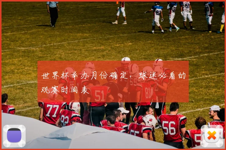 世界杯举办月份确定,球迷必看的观赛时间表