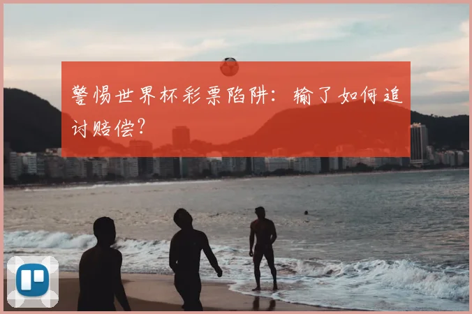 警惕世界杯彩票陷阱:输了如何追讨赔偿?