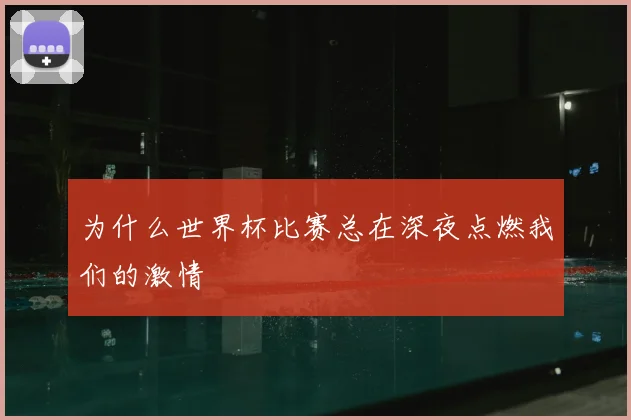为什么世界杯比赛总在深夜点燃我们的激情