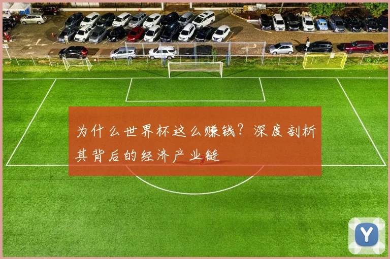 为什么世界杯这么赚钱?深度剖析其背后的经济产业链