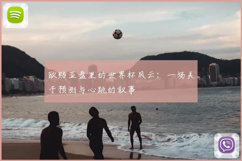 欧赔亚盘里的世界杯风云：一场关于预测与心跳的叙事