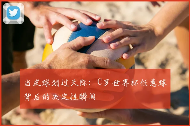 当皮球划过天际:C罗世界杯任意球背后的决定性瞬间