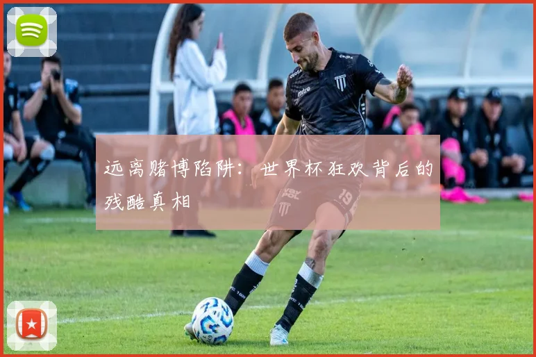 远离赌博陷阱：世界杯狂欢背后的残酷真相