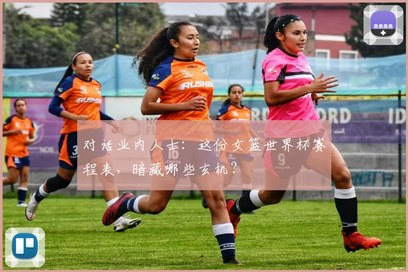 对话业内人士:这份女篮世界杯赛程表,暗藏哪些玄机?