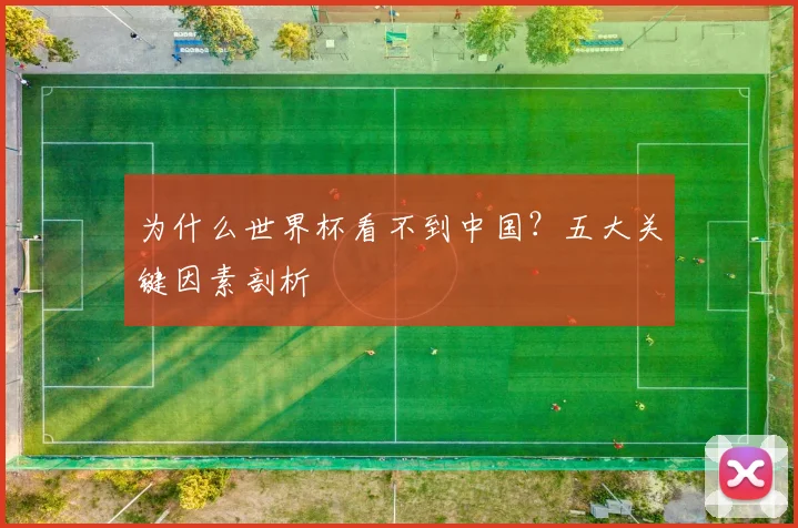为什么世界杯看不到中国?五大关键因素剖析