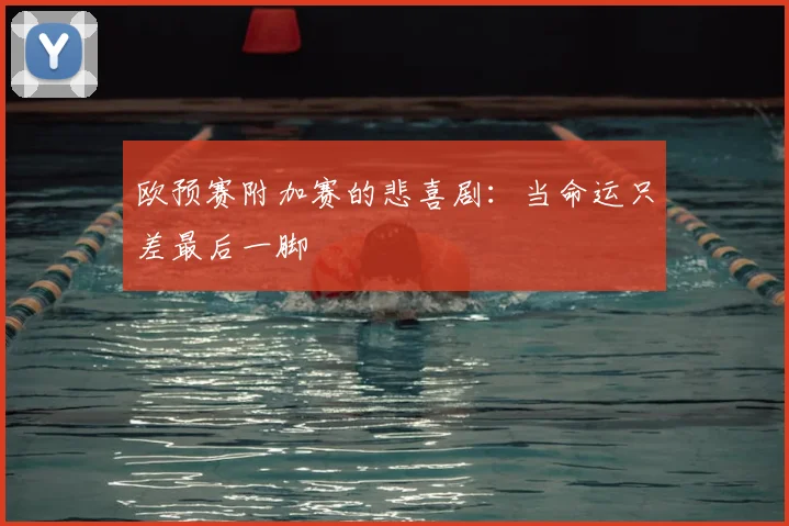 欧预赛附加赛的悲喜剧：当命运只差最后一脚