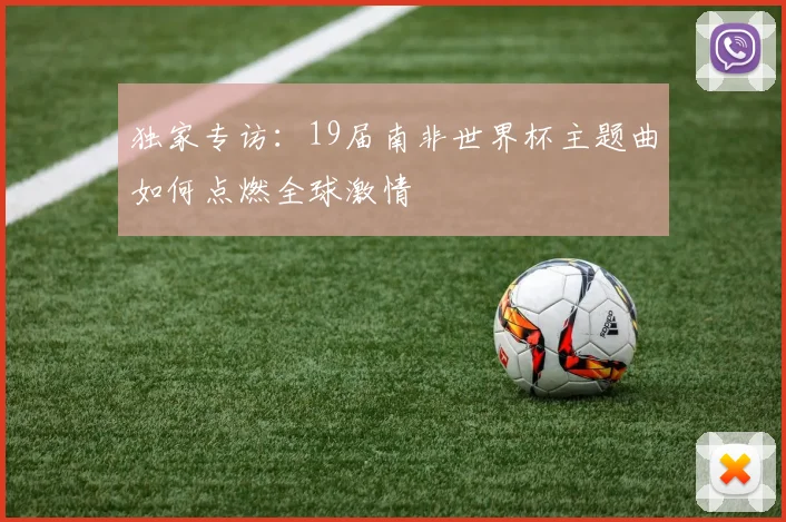 独家专访:19届南非世界杯主题曲如何点燃全球激情