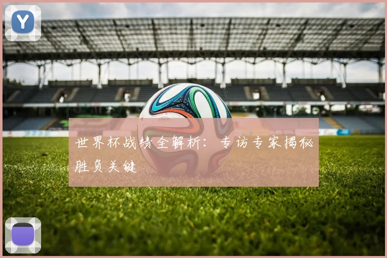 世界杯战绩全解析：专访专家揭秘胜负关键