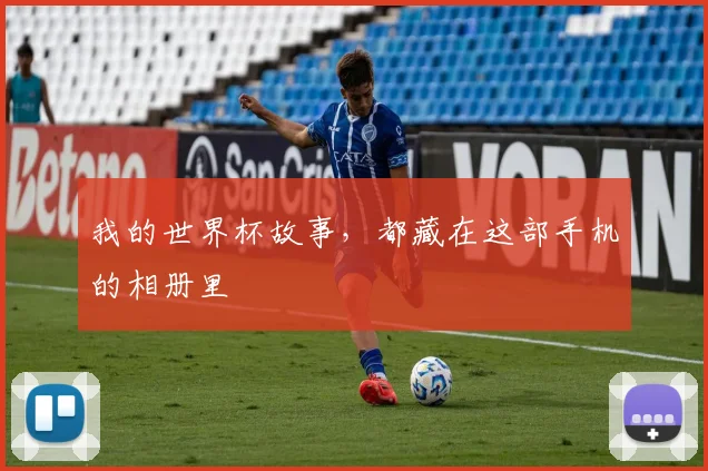 我的世界杯故事，都藏在这部手机的相册里