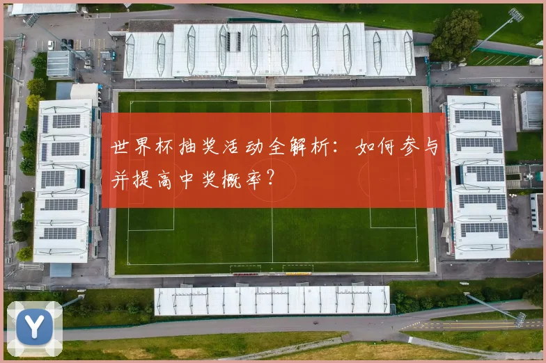 世界杯抽奖活动全解析：如何参与并提高中奖概率？