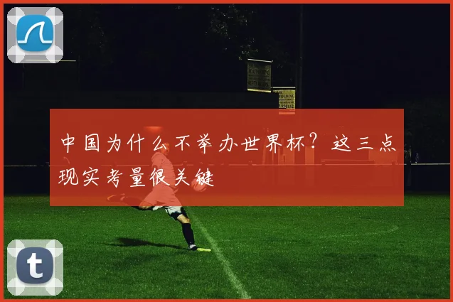 中国为什么不举办世界杯？这三点现实考量很关键
