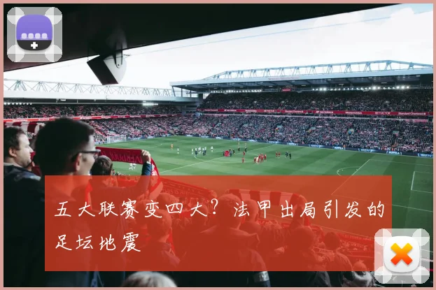 五大联赛变四大？法甲出局引发的足坛地震
