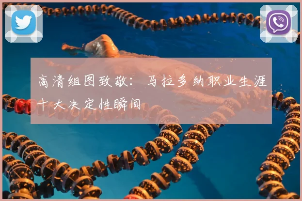 高清组图致敬：马拉多纳职业生涯十大决定性瞬间