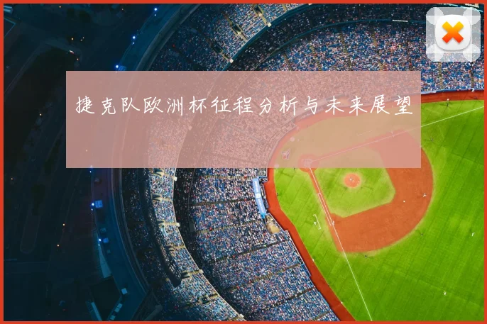 捷克队欧洲杯征程分析与未来展望