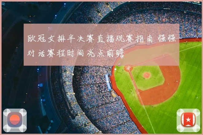 欧冠女排半决赛直播观赛指南 强强对话赛程时间亮点前瞻