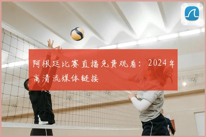 阿根廷比赛直播免费观看：2024年高清流媒体链接