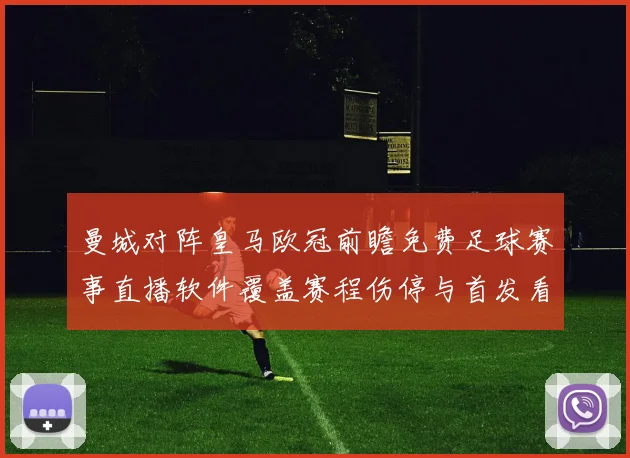 曼城对阵皇马欧冠前瞻免费足球赛事直播软件覆盖赛程伤停与首发看点