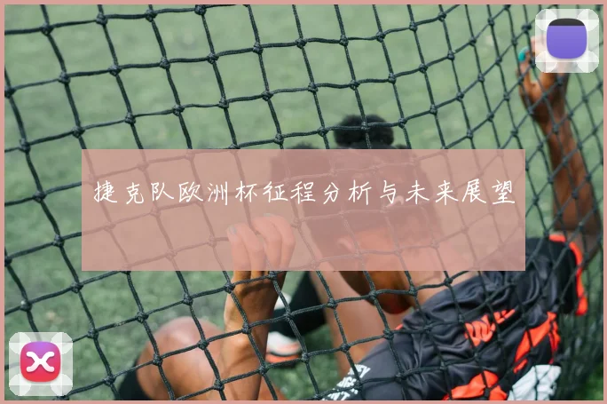 捷克队欧洲杯征程分析与未来展望