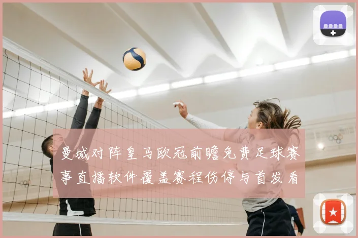 曼城对阵皇马欧冠前瞻免费足球赛事直播软件覆盖赛程伤停与首发看点
