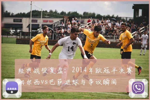 经典战役复盘:2014年欧冠半决赛切尔西vs巴萨进球与争议瞬间