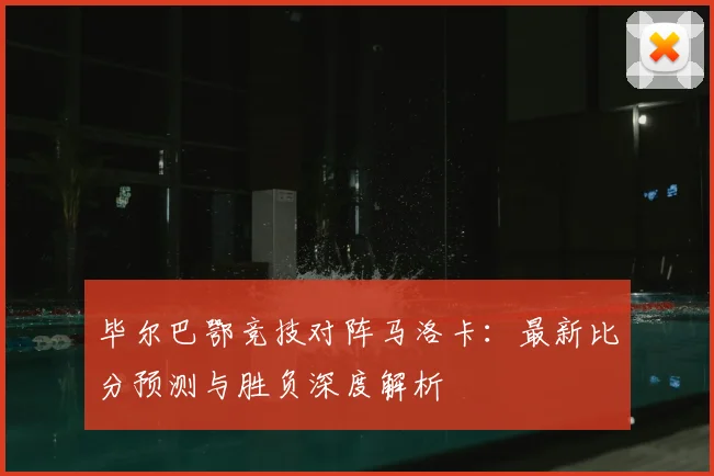 毕尔巴鄂竞技对阵马洛卡：最新比分预测与胜负深度解析