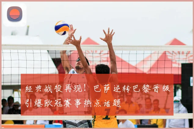 经典战役再现!巴萨逆转巴黎晋级引爆欧冠赛事热点话题