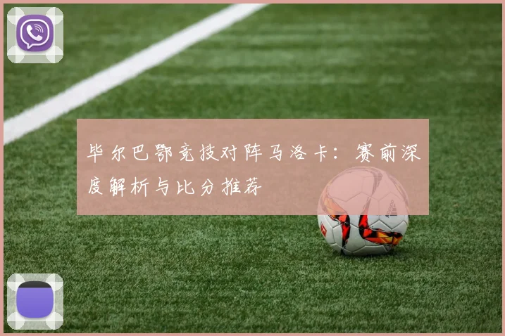 毕尔巴鄂竞技对阵马洛卡：赛前深度解析与比分推荐